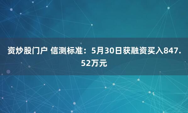 资炒股门户 信测标准：5月30日获融资买入847.52万元