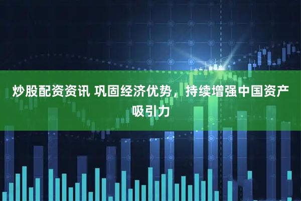 炒股配资资讯 巩固经济优势，持续增强中国资产吸引力
