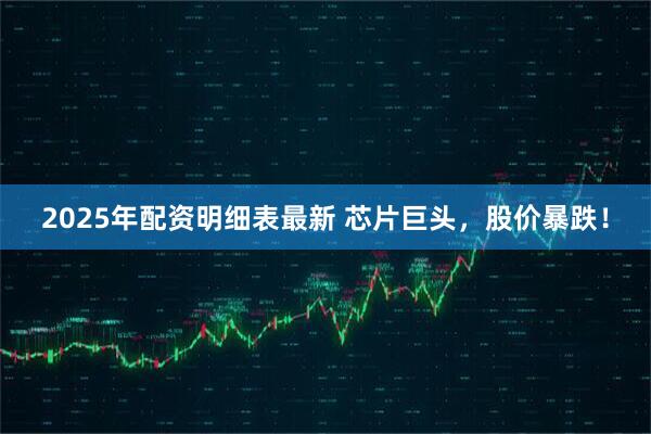 2025年配资明细表最新 芯片巨头，股价暴跌！