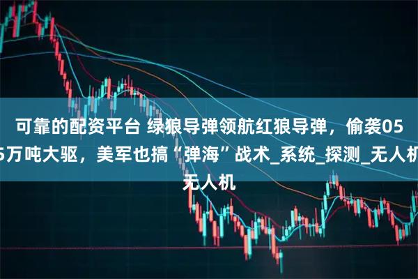 可靠的配资平台 绿狼导弹领航红狼导弹，偷袭055万吨大驱，美军也搞“弹海”战术_系统_探测_无人机