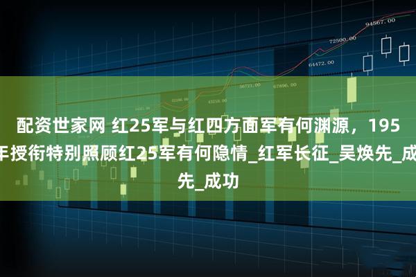 配资世家网 红25军与红四方面军有何渊源，1955年授衔特别照顾红25军有何隐情_红军长征_吴焕先_成功