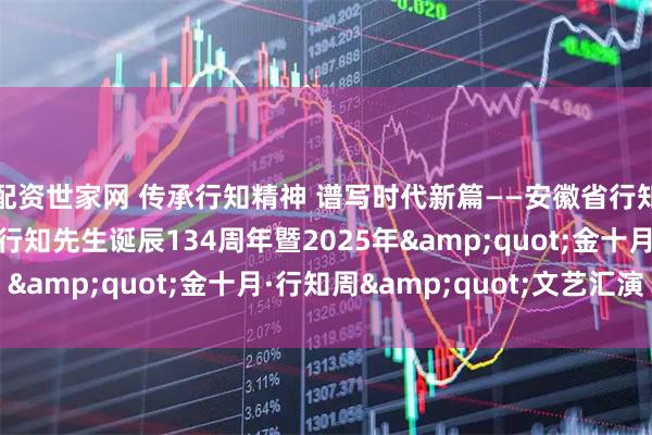 配资世家网 传承行知精神 谱写时代新篇——安徽省行知学校隆重举行纪念陶行知先生诞辰134周年暨2025年"金十月·行知周"文艺汇演
